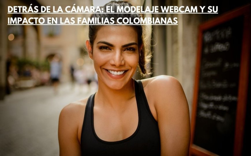 Detrás de la Cámara: El Modelaje Webcam y su Impacto en las Familias Colombianas