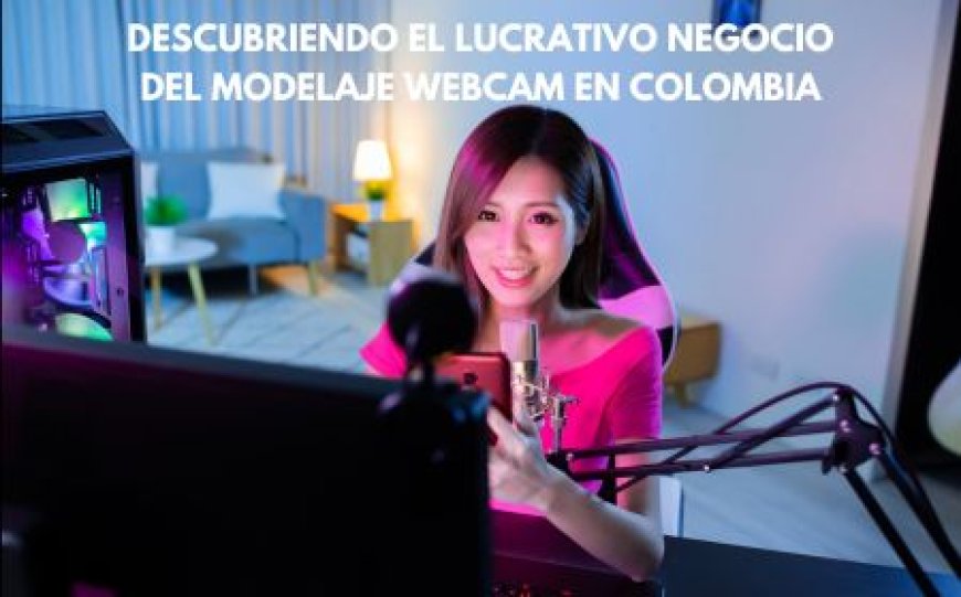 Descubriendo el Lucrativo Negocio del Modelaje Webcam en colombia