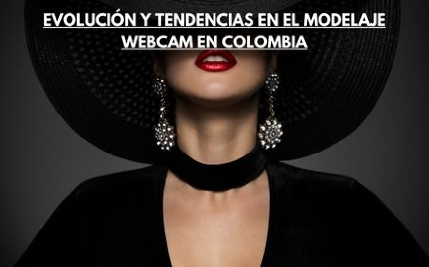 Evolución y Tendencias en el Modelaje Webcam en Colombia