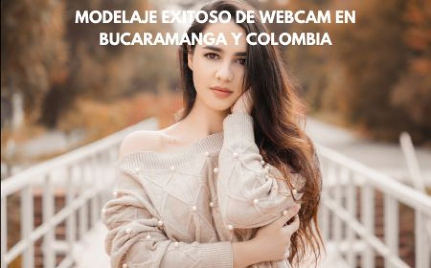 Modelaje exitoso de webcam en Bucaramanga y Colombia